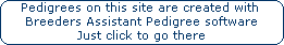 Pedigrees on this site are created with 













Breeders Assistant Pedigree software













Just click to go there